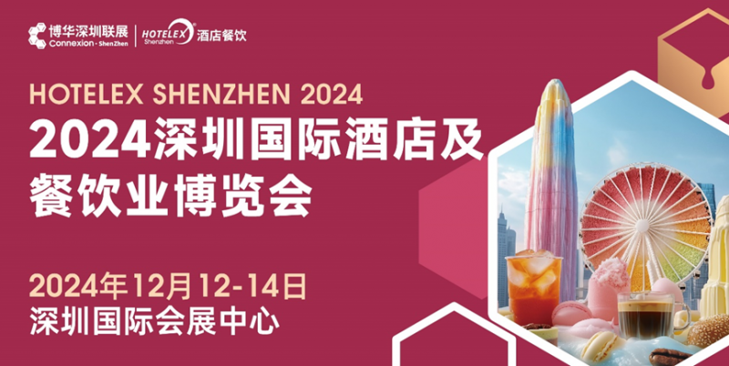 燃爆大灣區(qū)，2024 HOTELEX深圳酒店及餐飲盛會(huì)再升級(jí)